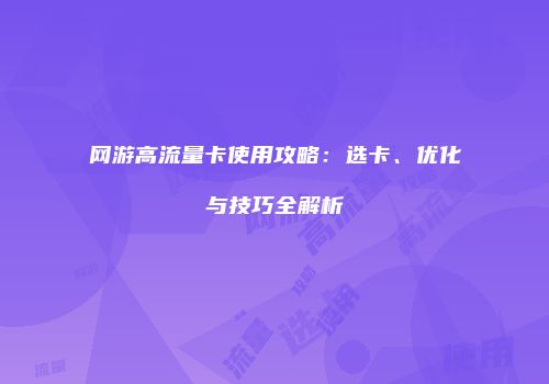 网游高流量卡使用攻略：选卡、优化与技巧全解析