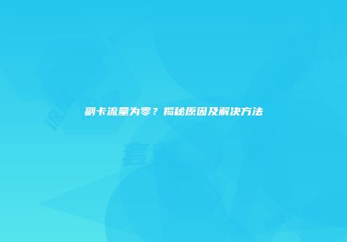 副卡流量为零?揭秘原因及解决方法