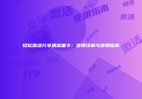 轻松激活分享通流量卡：步骤详解与使用指南