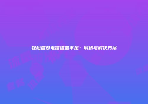 轻松应对电信流量不足：解析与解决方案