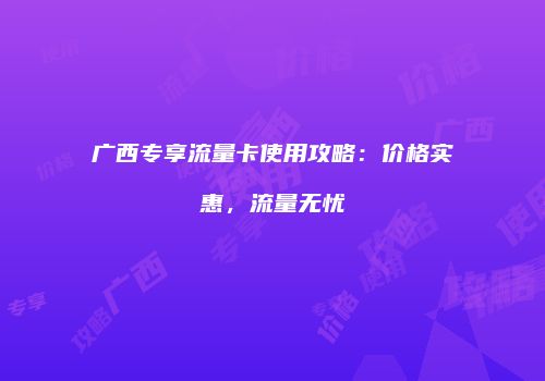 广西专享流量卡使用攻略：价格实惠，流量无忧