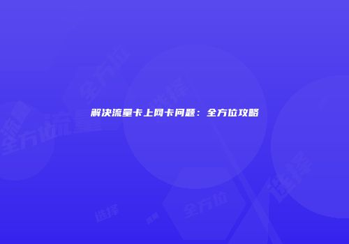 解决流量卡上网卡问题：全方位攻略