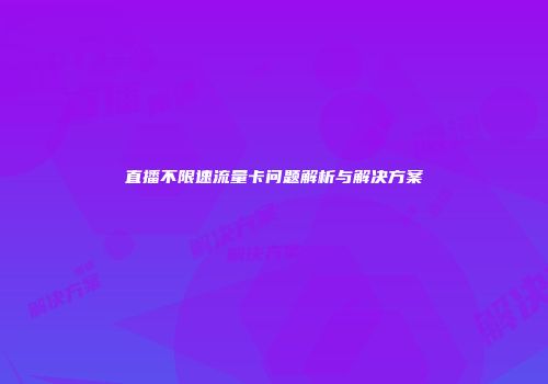 直播不限速流量卡问题解析与解决方案