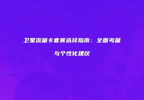 卫星流量卡套餐选择指南：全面考量与个性化建议
