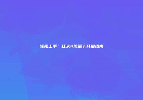 轻松上手：红米11流量卡开启指南