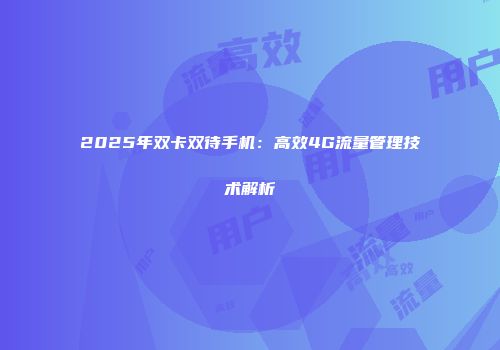 2025年双卡双待手机：高效4G流量管理技术解析
