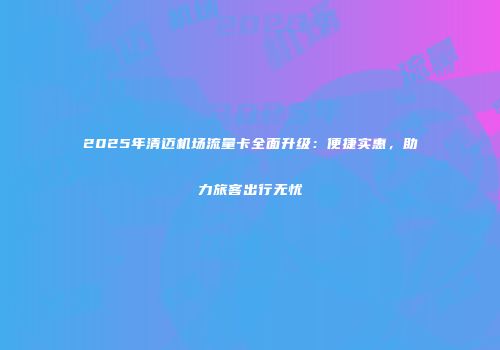 2025年清迈机场流量卡全面升级：便捷实惠，助力旅客出行无忧