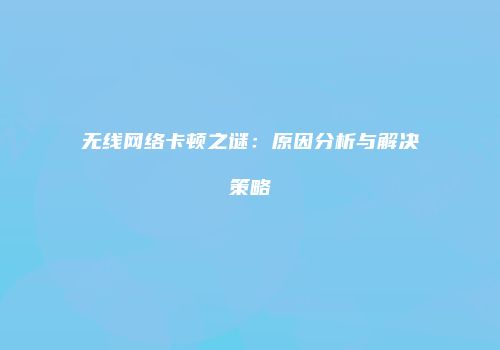 无线网络卡顿之谜：原因分析与解决策略