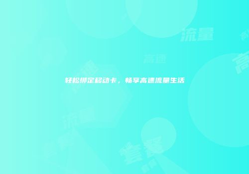 轻松绑定移动卡，畅享高速流量生活