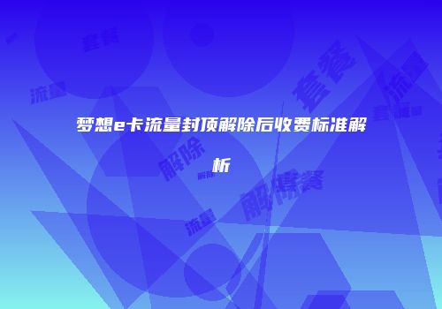 梦想e卡流量封顶解除后收费标准解析