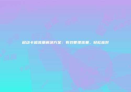 移动卡超流量解决方案：有效管理流量，轻松应对