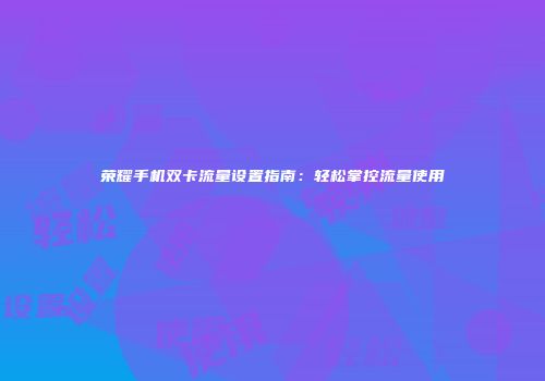 荣耀手机双卡流量设置指南:轻松掌控流量使用