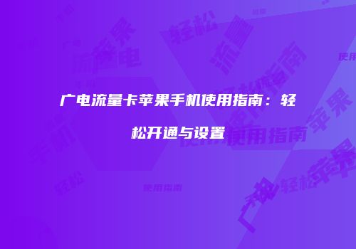 广电流量卡苹果手机使用指南：轻松开通与设置