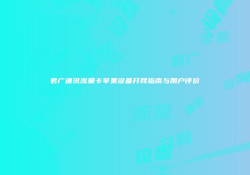 君广通讯流量卡苹果设备开网指南与用户评价