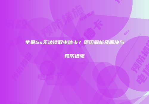 苹果5s无法读取电信卡？原因解析及解决与预防措施