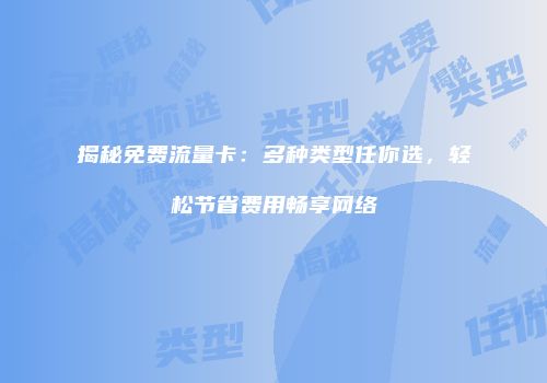 揭秘免费流量卡:多种类型任你选,轻松节省费用畅享网络