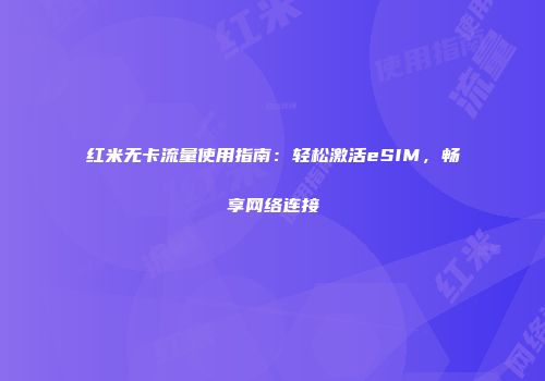 红米无卡流量使用指南：轻松激活eSIM，畅享网络连接
