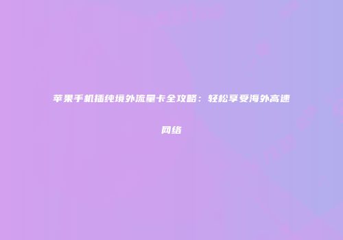 苹果手机插纯境外流量卡全攻略：轻松享受海外高速网络