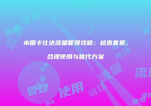 本田卡仕达流量管理攻略：检查套餐、合理使用与替代方案