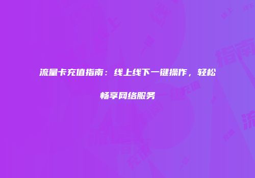 流量卡充值指南：线上线下一键操作，轻松畅享网络服务