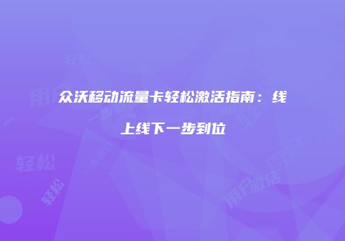 众沃移动流量卡轻松激活指南：线上线下一步到位