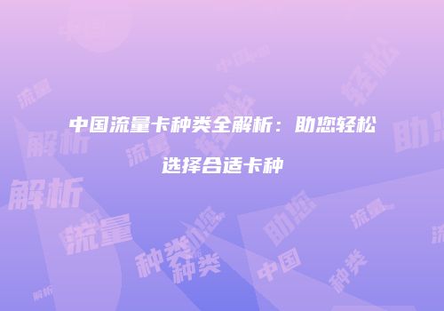 中国流量卡种类全解析：助您轻松选择合适卡种