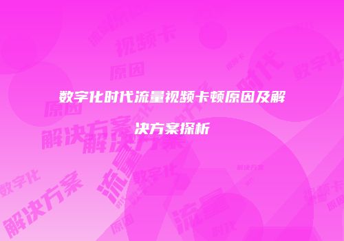 数字化时代流量视频卡顿原因及解决方案探析