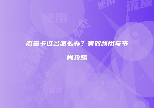 流量卡过多怎么办？有效利用与节省攻略