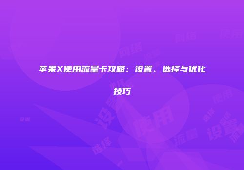 苹果X使用流量卡攻略:设置、选择与优化技巧