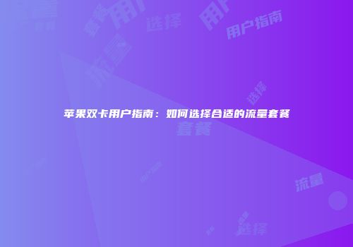 苹果双卡用户指南：如何选择合适的流量套餐
