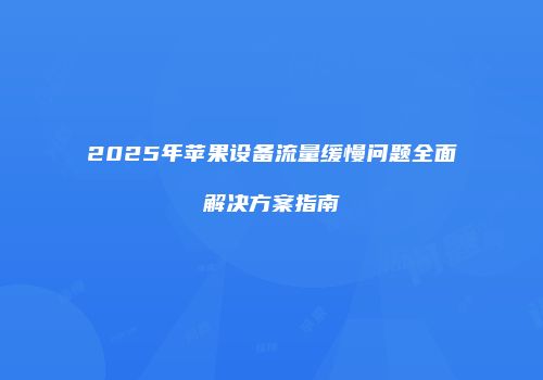 2025年苹果设备流量缓慢问题全面解决方案指南