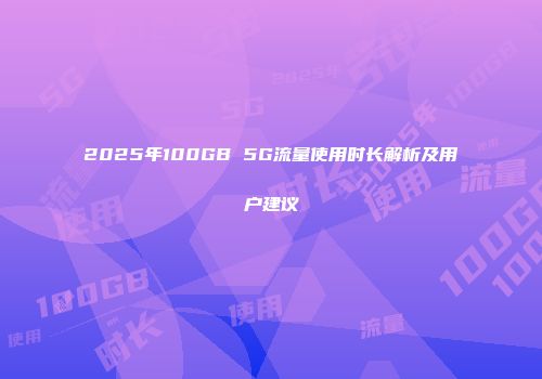 2025年100GB 5G流量使用时长解析及用户建议