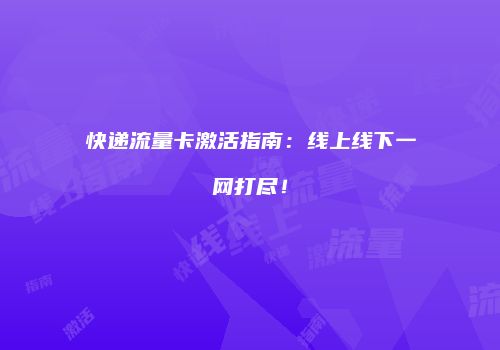 快递流量卡激活指南:线上线下一网打尽!