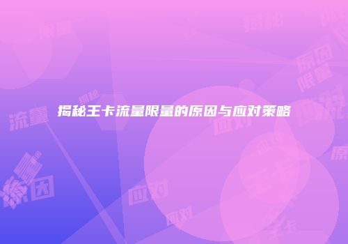 揭秘王卡流量限量的原因与应对策略