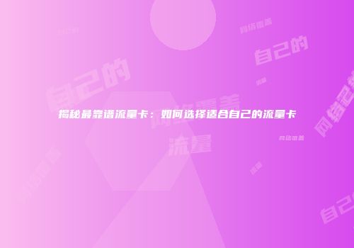 揭秘最靠谱流量卡:如何选择适合自己的流量卡