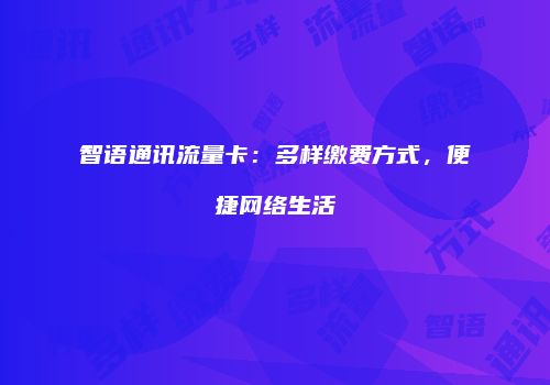 智语通讯流量卡：多样缴费方式，便捷网络生活