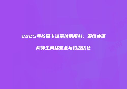 2025年校园卡流量使用限制:多维度保障师生网络安全与资源优化