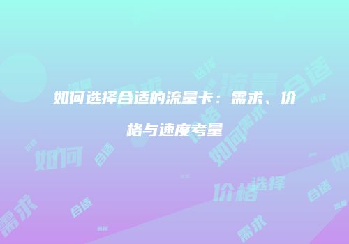 如何选择合适的流量卡：需求、价格与速度考量