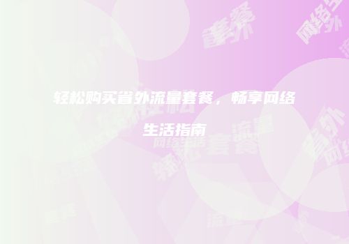 轻松购买省外流量套餐，畅享网络生活指南