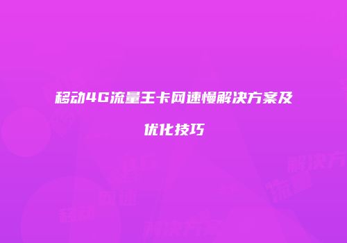 移动4G流量王卡网速慢解决方案及优化技巧