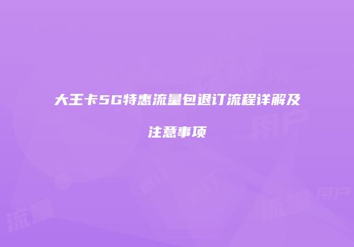 大王卡5G特惠流量包退订流程详解及注意事项