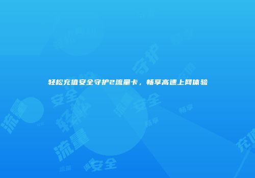 轻松充值安全守护2流量卡，畅享高速上网体验