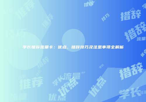 学长推荐流量卡:优点、措辞技巧及注意事项全解析