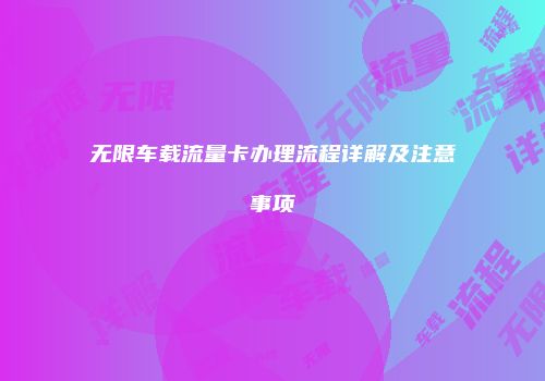 无限车载流量卡办理流程详解及注意事项