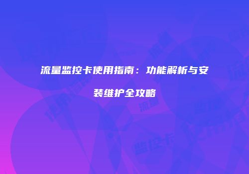 流量监控卡使用指南：功能解析与安装维护全攻略