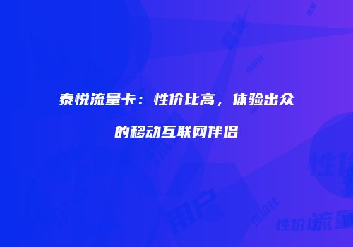 泰悦流量卡：性价比高，体验出众的移动互联网伴侣