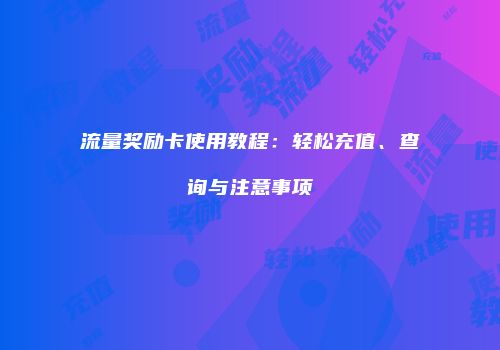 流量奖励卡使用教程：轻松充值、查询与注意事项
