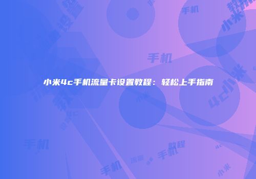 小米4c手机流量卡设置教程：轻松上手指南