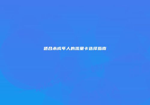适合未成年人的流量卡选择指南