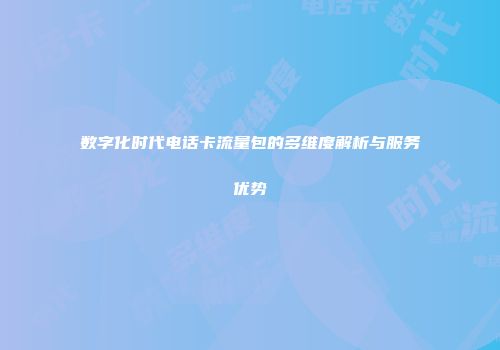 数字化时代电话卡流量包的多维度解析与服务优势